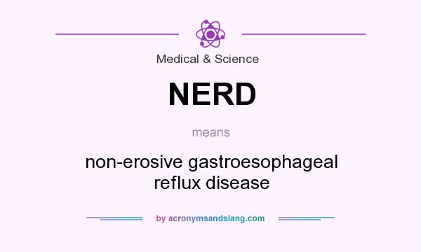 What does NERD mean? It stands for non-erosive gastroesophageal reflux disease