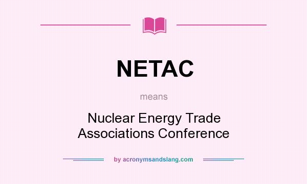 What does NETAC mean? It stands for Nuclear Energy Trade Associations Conference