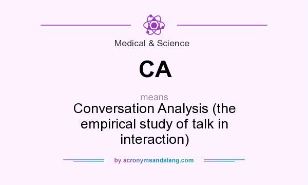 What does CA mean? It stands for Conversation Analysis (the empirical study of talk in interaction)