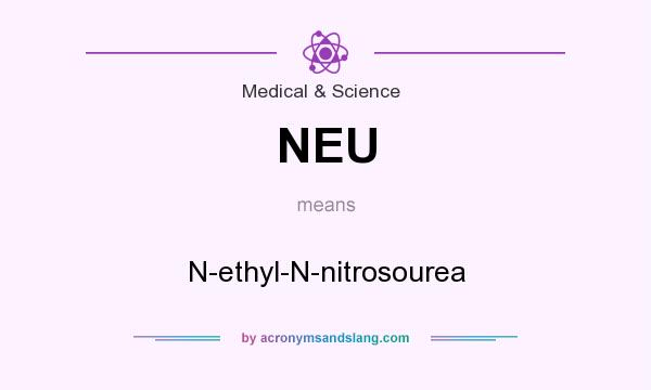 What does NEU mean? It stands for N-ethyl-N-nitrosourea