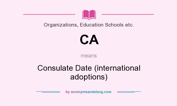 What does CA mean? It stands for Consulate Date (international adoptions)