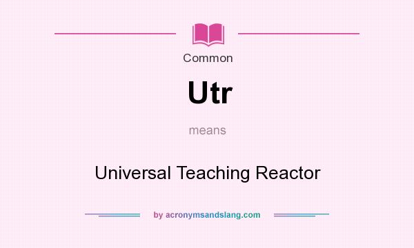 What does Utr mean? It stands for Universal Teaching Reactor