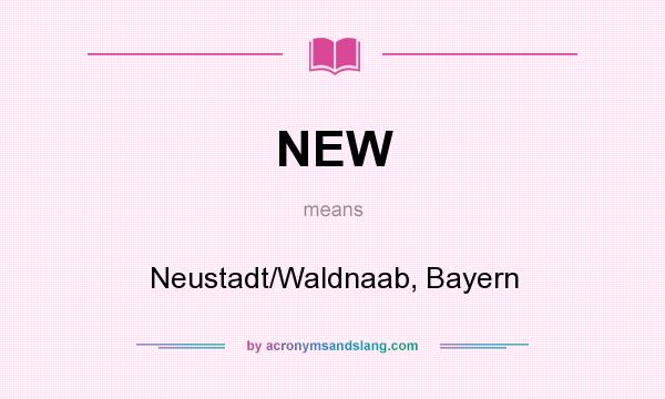What does NEW mean? It stands for Neustadt/Waldnaab, Bayern