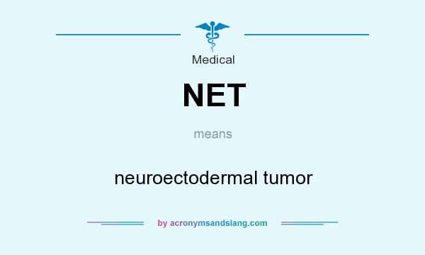 What does NET mean? It stands for neuroectodermal tumor