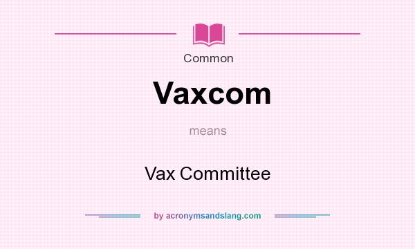 What does Vaxcom mean? It stands for Vax Committee