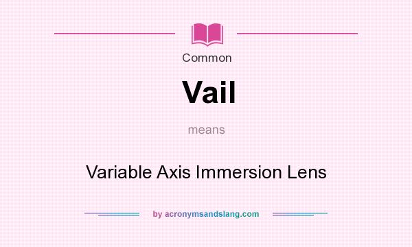 What does Vail mean? It stands for Variable Axis Immersion Lens
