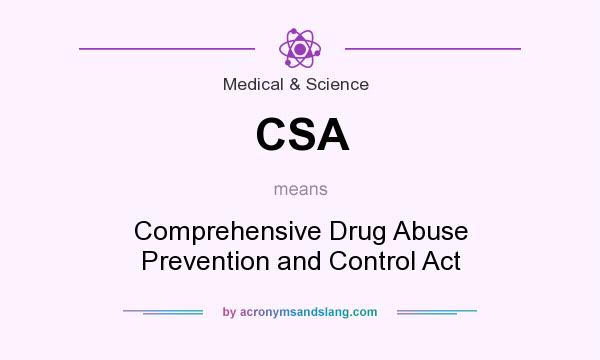 What does CSA mean? It stands for Comprehensive Drug Abuse Prevention and Control Act
