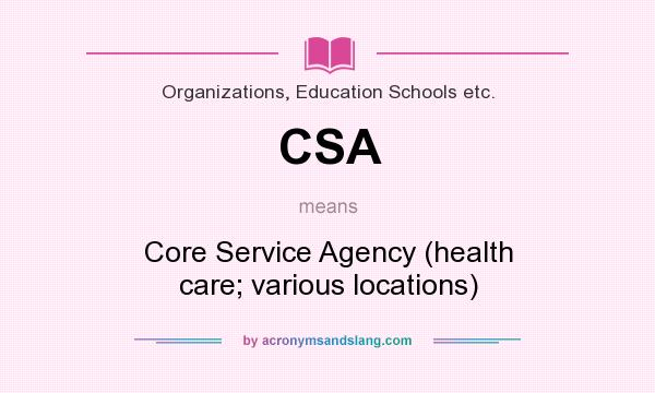 What does CSA mean? It stands for Core Service Agency (health care; various locations)