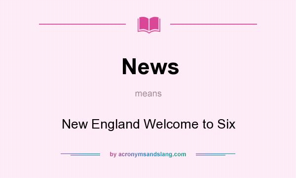 What does News mean? It stands for New England Welcome to Six