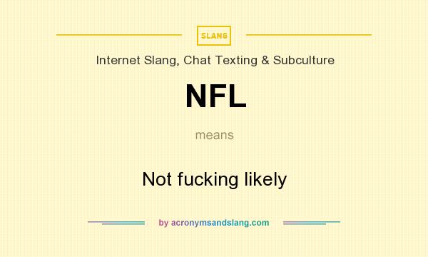 What does NFL mean? It stands for Not fucking likely