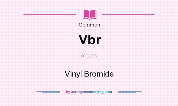 What does Vbr mean? It stands for Vinyl Bromide