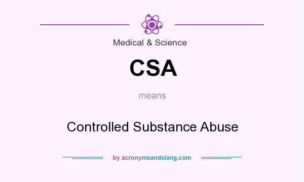 What does CSA mean? It stands for Controlled Substance Abuse