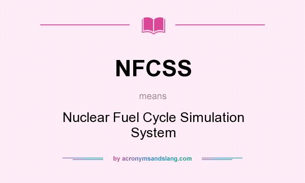 What does NFCSS mean? It stands for Nuclear Fuel Cycle Simulation System