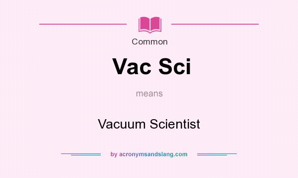 What does Vac Sci mean? It stands for Vacuum Scientist