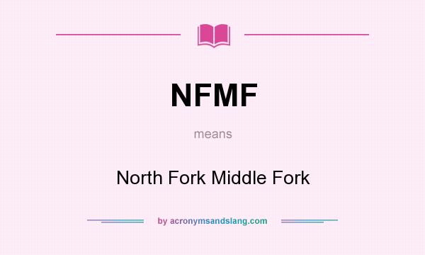 What does NFMF mean? It stands for North Fork Middle Fork