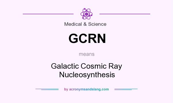 What does GCRN mean? It stands for Galactic Cosmic Ray Nucleosynthesis