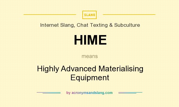 What does HIME mean? It stands for Highly Advanced Materialising Equipment