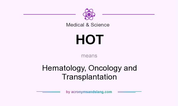 What does HOT mean? It stands for Hematology, Oncology and Transplantation
