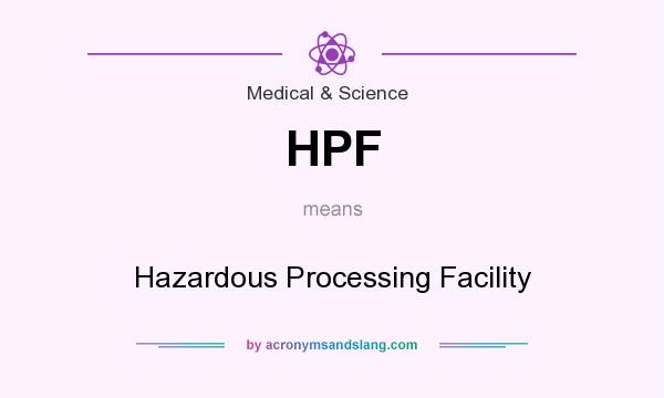 What does HPF mean? It stands for Hazardous Processing Facility