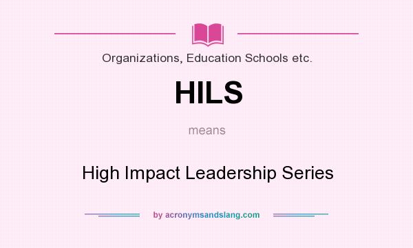What does HILS mean? It stands for High Impact Leadership Series