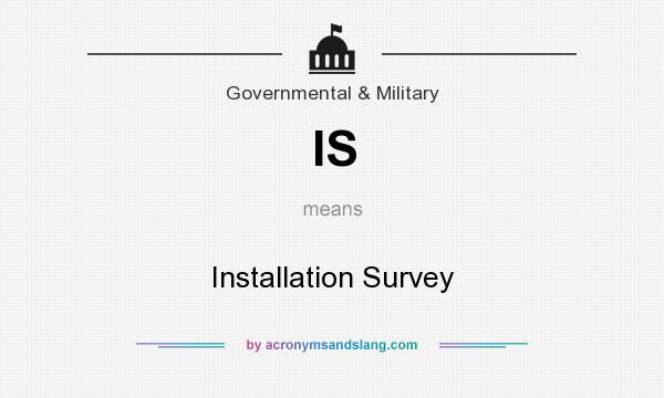 What does IS mean? It stands for Installation Survey