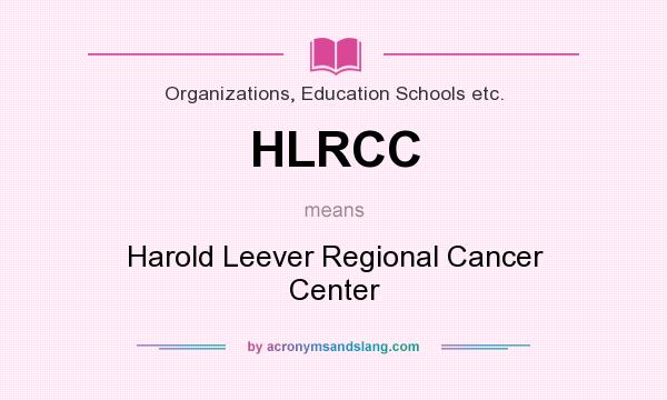 What does HLRCC mean? It stands for Harold Leever Regional Cancer Center