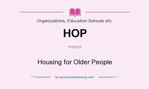 What does HOP mean? It stands for Housing for Older People