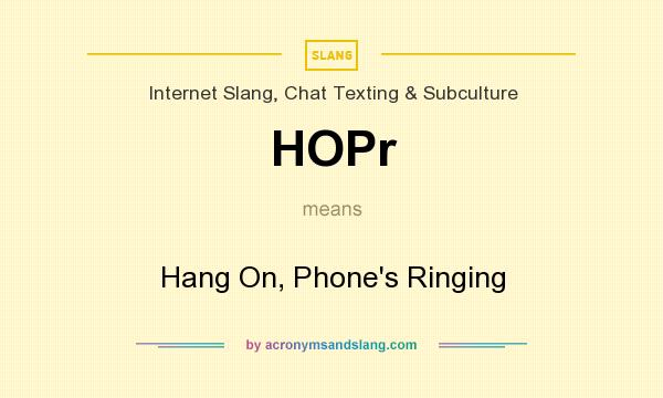 What does HOPr mean? It stands for Hang On, Phone`s Ringing