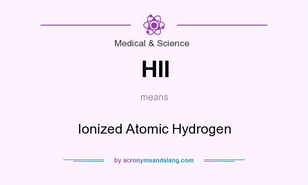 What does HII mean? It stands for Ionized Atomic Hydrogen