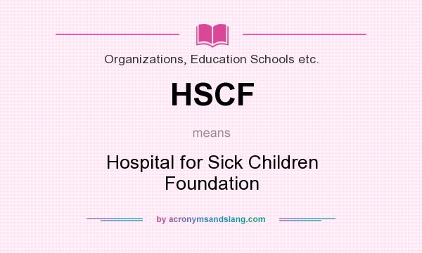 What does HSCF mean? It stands for Hospital for Sick Children Foundation