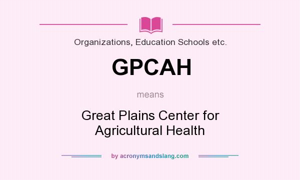 What does GPCAH mean? It stands for Great Plains Center for Agricultural Health