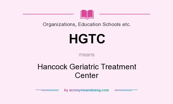 What does HGTC mean? It stands for Hancock Geriatric Treatment Center