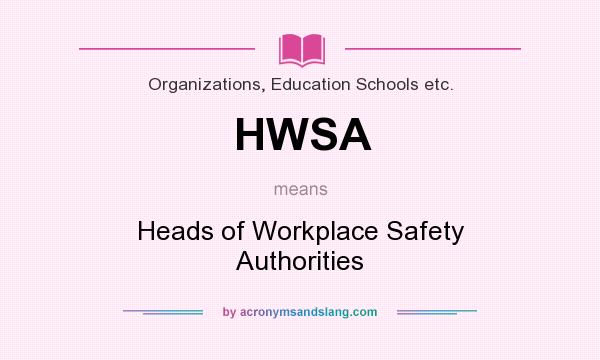 What does HWSA mean? It stands for Heads of Workplace Safety Authorities