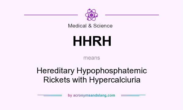 What does HHRH mean? It stands for Hereditary Hypophosphatemic Rickets with Hypercalciuria