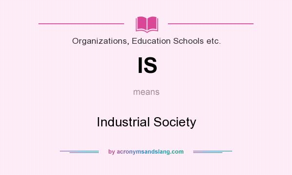 What does IS mean? It stands for Industrial Society