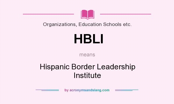 What does HBLI mean? It stands for Hispanic Border Leadership Institute