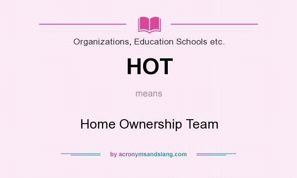 What does HOT mean? It stands for Home Ownership Team