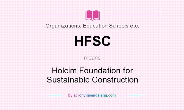 What does HFSC mean? It stands for Holcim Foundation for Sustainable Construction