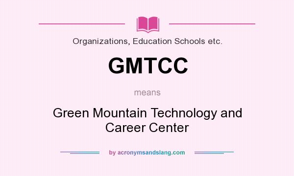 What does GMTCC mean? It stands for Green Mountain Technology and Career Center