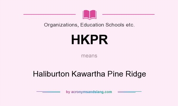 What does HKPR mean? It stands for Haliburton Kawartha Pine Ridge
