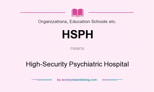 What does HSPH mean? It stands for High-Security Psychiatric Hospital