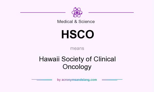 What does HSCO mean? It stands for Hawaii Society of Clinical Oncology