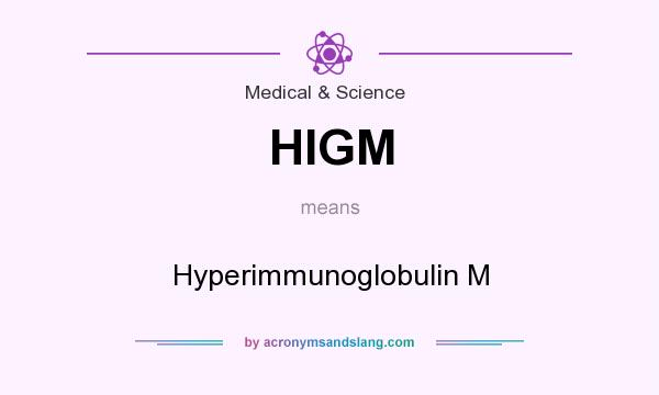 What does HIGM mean? It stands for Hyperimmunoglobulin M