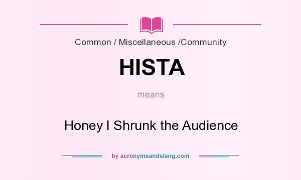 What does HISTA mean? It stands for Honey I Shrunk the Audience