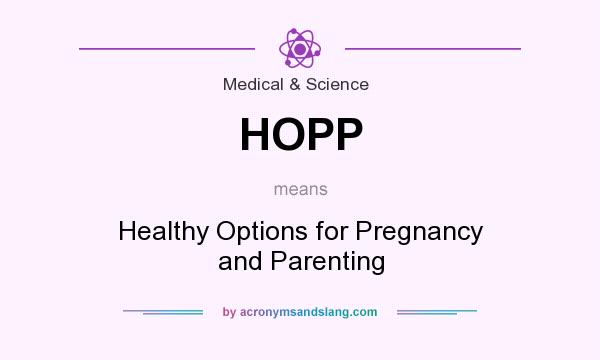 What does HOPP mean? It stands for Healthy Options for Pregnancy and Parenting