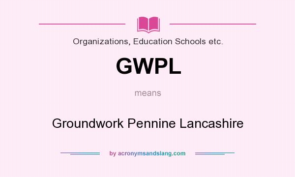 What does GWPL mean? It stands for Groundwork Pennine Lancashire