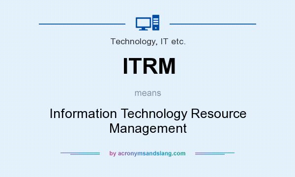 What does ITRM mean? It stands for Information Technology Resource Management