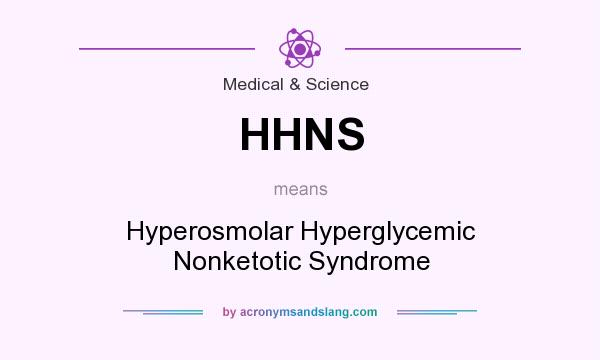 What does HHNS mean? It stands for Hyperosmolar Hyperglycemic Nonketotic Syndrome
