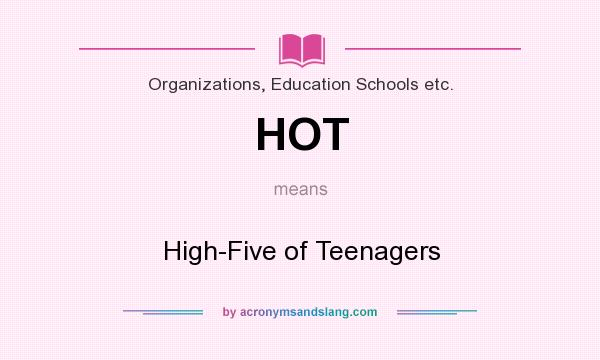 What does HOT mean? It stands for High-Five of Teenagers