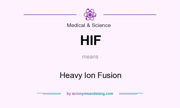 What does HIF mean? It stands for Heavy Ion Fusion